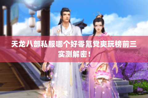 天龙八部私服哪个好零氪党爽玩榜前三实测解密! 天龙八部私服哪个好零氪党爽玩榜前三实测解密!