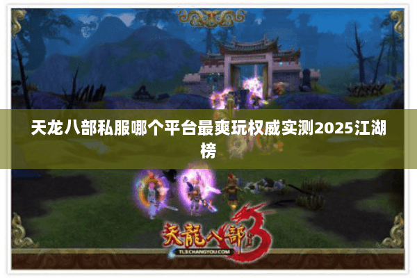 天龙八部私服哪个平台最爽玩权威实测2025江湖榜 天龙八部私服哪个平台最爽玩权威实测2025江湖榜