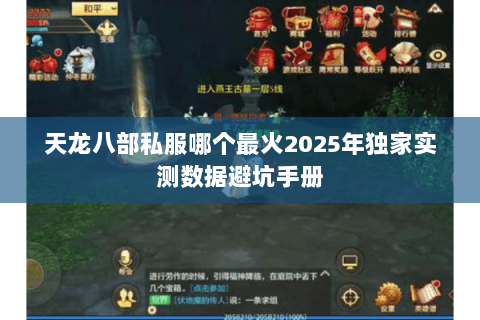 天龙八部私服哪个最火2025年独家实测数据避坑手册 天龙八部私服哪个最火2025年独家实测数据避坑手册