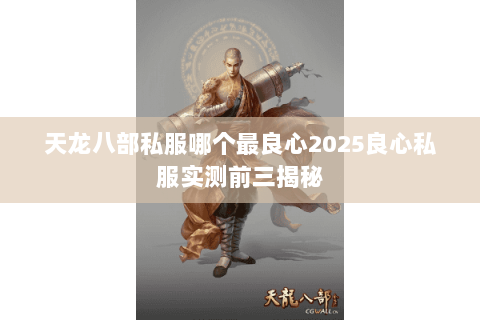天龙八部私服哪个最良心2025良心私服实测前三揭秘 天龙八部私服哪个最良心2025良心私服实测前三揭秘