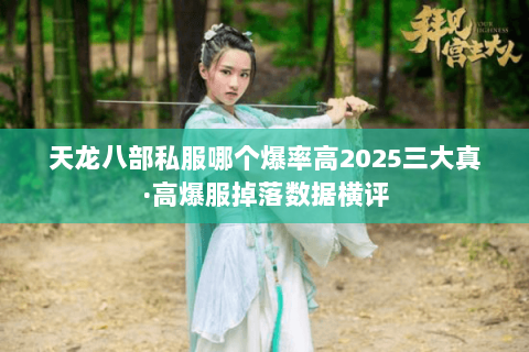 天龙八部私服哪个爆率高2025三大真·高爆服掉落数据横评 天龙八部私服哪个爆率高2025三大真·高爆服掉落数据横评