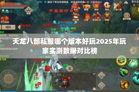 天龙八部私服哪个版本好玩2025年玩家实测数据对比榜 天龙八部私服哪个版本好玩2025年玩家实测数据对比榜