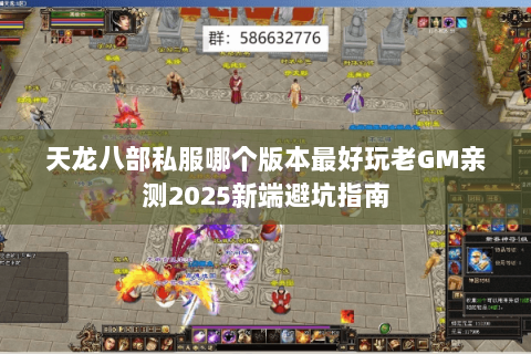 天龙八部私服哪个版本最好玩老GM亲测2025新端避坑指南 天龙八部私服哪个版本最好玩老GM亲测2025新端避坑指南