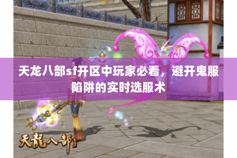 天龙八部sf开区中玩家必看，避开鬼服陷阱的实时选服术