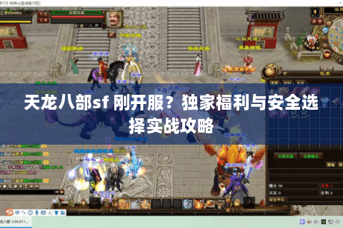 天龙八部sf 刚开服？独家福利与安全选择实战攻略