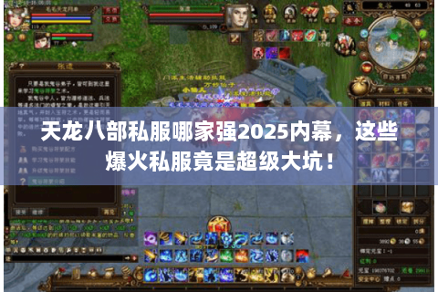 天龙八部私服哪家强2025内幕,这些爆火私服竟是超级大坑! 天龙八部私服哪家强2025内幕,这些爆火私服竟是超级大坑!