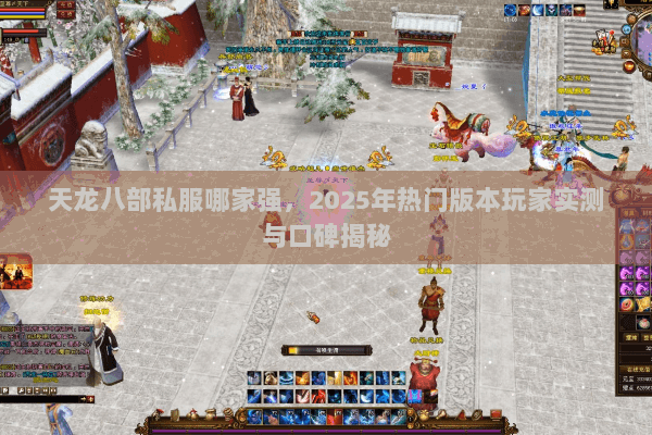 天龙八部私服哪家强,2025年热门版本玩家实测与口碑揭秘 天龙八部私服哪家强,2025年热门版本玩家实测与口碑揭秘