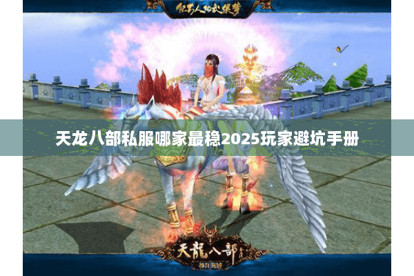 天龙八部私服哪家最稳2025玩家避坑手册 天龙八部私服哪家最稳2025玩家避坑手册