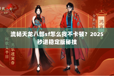 流畅天龙八部sf怎么找不卡顿?2025秒进稳定版秘技 流畅天龙八部sf怎么找不卡顿?2025秒进稳定版秘技