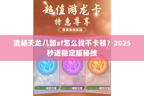 流畅天龙八部sf怎么找不卡顿?2025秒进稳定版秘技 流畅天龙八部sf怎么找不卡顿?2025秒进稳定版秘技