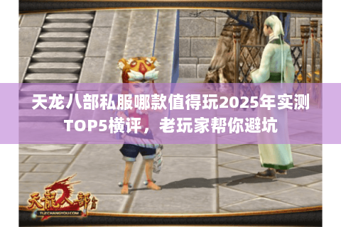 天龙八部私服哪款值得玩2025年实测TOP5横评,老玩家帮你避坑 天龙八部私服哪款值得玩2025年实测TOP5横评,老玩家帮你避坑