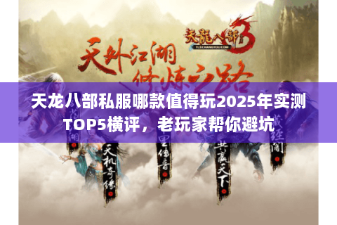 天龙八部私服哪款值得玩2025年实测TOP5横评,老玩家帮你避坑 天龙八部私服哪款值得玩2025年实测TOP5横评,老玩家帮你避坑