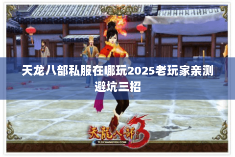 天龙八部私服在哪玩2025老玩家亲测避坑三招 天龙八部私服在哪玩2025老玩家亲测避坑三招