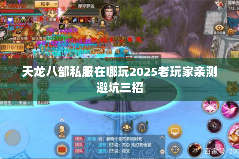 天龙八部私服在哪玩2025老玩家亲测避坑三招 天龙八部私服在哪玩2025老玩家亲测避坑三招
