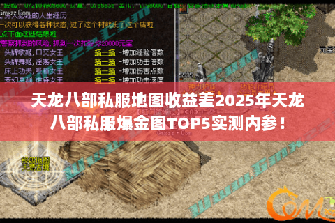 天龙八部私服地图收益差2025年天龙八部私服爆金图TOP5实测内参! 天龙八部私服地图收益差2025年天龙八部私服爆金图TOP5实测内参!