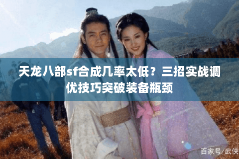 天龙八部sf合成几率太低?三招实战调优技巧突破装备瓶颈 天龙八部sf合成几率太低?三招实战调优技巧突破装备瓶颈