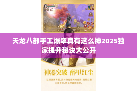 天龙八部手工爆率真有这么神2025独家提升秘诀大公开 天龙八部手工爆率真有这么神2025独家提升秘诀大公开