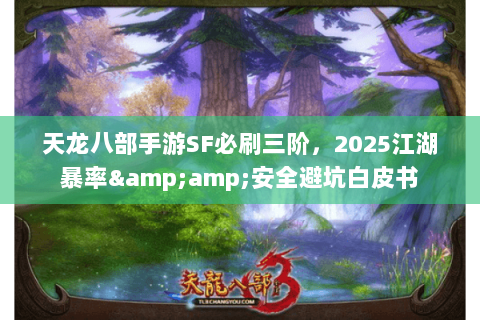 天龙八部手游SF必刷三阶,2025江湖暴率&安全避坑白皮书 天龙八部手游SF必刷三阶,2025江湖暴率&安全避坑白皮书