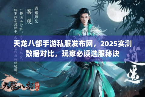 天龙八部手游私服发布网,2025实测数据对比,玩家必读选服秘诀 天龙八部手游私服发布网,2025实测数据对比,玩家必读选服秘诀