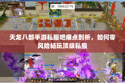 天龙八部手游私服吧痛点剖析,如何零风险畅玩顶级私服 天龙八部手游私服吧痛点剖析,如何零风险畅玩顶级私服