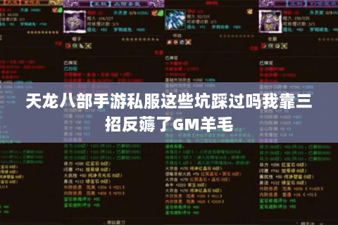 天龙八部手游私服这些坑踩过吗我靠三招反薅了GM羊毛 天龙八部手游私服这些坑踩过吗我靠三招反薅了GM羊毛