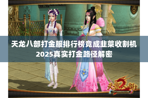 天龙八部打金服排行榜竟成韭菜收割机2025真实打金路径解密 天龙八部打金服排行榜竟成韭菜收割机2025真实打金路径解密