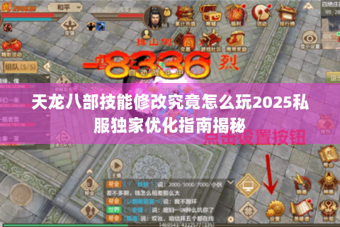 天龙八部技能修改究竟怎么玩2025私服独家优化指南揭秘 天龙八部技能修改究竟怎么玩2025私服独家优化指南揭秘
