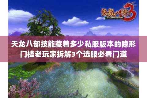 天龙八部技能藏着多少私服版本的隐形门槛老玩家拆解3个选服必看门道