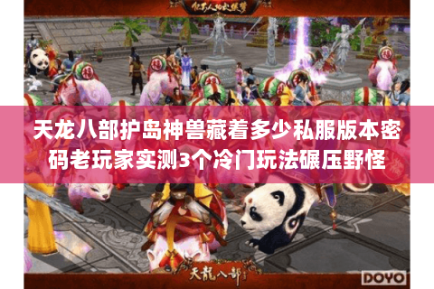 天龙八部护岛神兽藏着多少私服版本密码老玩家实测3个冷门玩法碾压野怪 天龙八部护岛神兽藏着多少私服版本密码老玩家实测3个冷门玩法碾压野怪