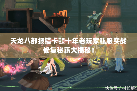 天龙八部报错卡顿十年老玩家私服实战修复秘籍大揭秘! 天龙八部报错卡顿十年老玩家私服实战修复秘籍大揭秘!