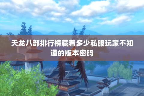 天龙八部排行榜藏着多少私服玩家不知道的版本密码 天龙八部排行榜藏着多少私服玩家不知道的版本密码