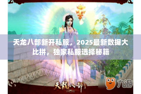 天龙八部新开私服,2025最新数据大比拼,独家私服选择秘籍 天龙八部新开私服,2025最新数据大比拼,独家私服选择秘籍