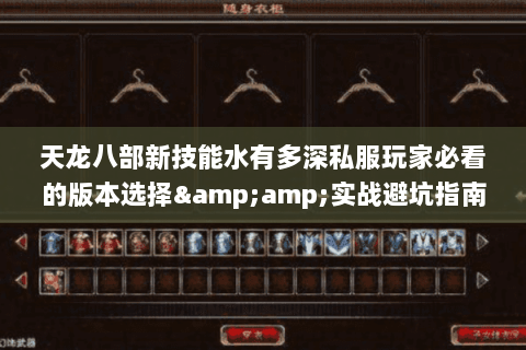 天龙八部新技能水有多深私服玩家必看的版本选择&实战避坑指南 天龙八部新技能水有多深私服玩家必看的版本选择&实战避坑指南