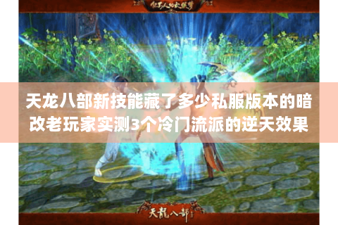 天龙八部新技能藏了多少私服版本的暗改老玩家实测3个冷门流派的逆天效果 天龙八部新技能藏了多少私服版本的暗改老玩家实测3个冷门流派的逆天效果
