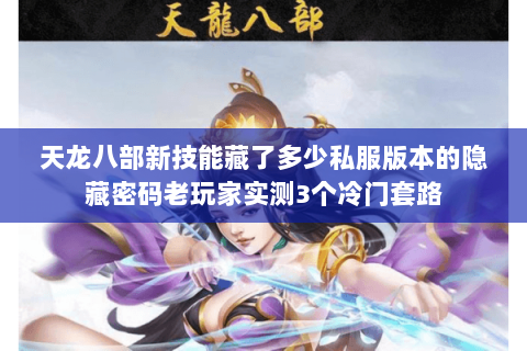 天龙八部新技能藏了多少私服版本的隐藏密码老玩家实测3个冷门套路 天龙八部新技能藏了多少私服版本的隐藏密码老玩家实测3个冷门套路
