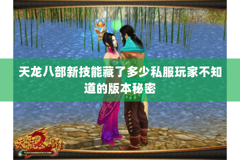 天龙八部新技能藏了多少私服玩家不知道的版本秘密 天龙八部新技能藏了多少私服玩家不知道的版本秘密