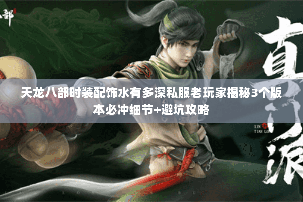 天龙八部时装配饰水有多深私服老玩家揭秘3个版本必冲细节+避坑攻略 天龙八部时装配饰水有多深私服老玩家揭秘3个版本必冲细节+避坑攻略