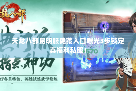 天龙八部昆明服隐藏入口曝光3步锁定真福利私服! 天龙八部昆明服隐藏入口曝光3步锁定真福利私服!