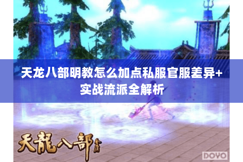 天龙八部明教怎么加点私服官服差异+实战流派全解析 天龙八部明教怎么加点私服官服差异+实战流派全解析