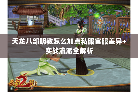 天龙八部明教怎么加点私服官服差异+实战流派全解析 天龙八部明教怎么加点私服官服差异+实战流派全解析