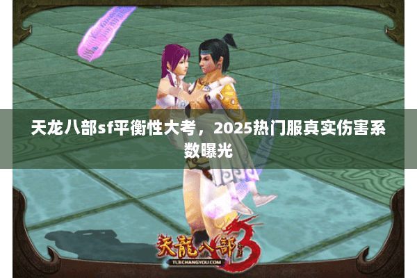 天龙八部sf平衡性大考，2025热门服真实伤害系数曝光