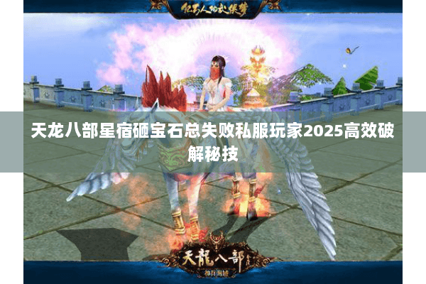 天龙八部星宿砸宝石总失败私服玩家2025高效破解秘技 天龙八部星宿砸宝石总失败私服玩家2025高效破解秘技