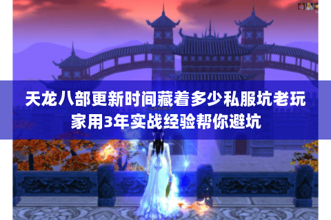 天龙八部更新时间藏着多少私服坑老玩家用3年实战经验帮你避坑 天龙八部更新时间藏着多少私服坑老玩家用3年实战经验帮你避坑