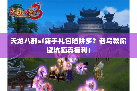 天龙八部sf新手礼包陷阱多?老鸟教你避坑领真福利! 天龙八部sf新手礼包陷阱多?老鸟教你避坑领真福利!