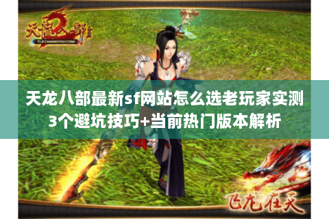 天龙八部最新sf网站怎么选老玩家实测3个避坑技巧+当前热门版本解析 天龙八部最新sf网站怎么选老玩家实测3个避坑技巧+当前热门版本解析
