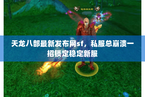 天龙八部最新发布网sf,私服总崩溃一招锁定稳定新服 天龙八部最新发布网sf,私服总崩溃一招锁定稳定新服