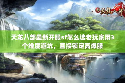 天龙八部最新开服sf怎么选老玩家用3个维度避坑，直接锁定高爆服