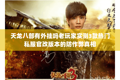 天龙八部有外挂吗老玩家实测3款热门私服官改版本的防作弊真相 天龙八部有外挂吗老玩家实测3款热门私服官改版本的防作弊真相