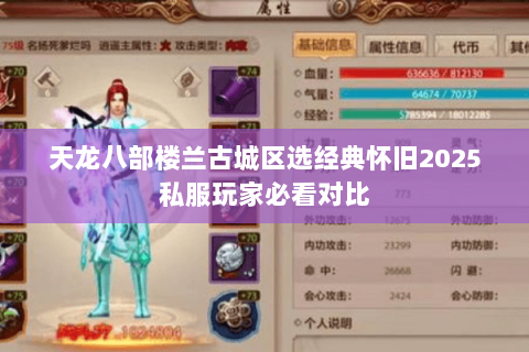 天龙八部楼兰古城区选经典怀旧2025私服玩家必看对比 天龙八部楼兰古城区选经典怀旧2025私服玩家必看对比