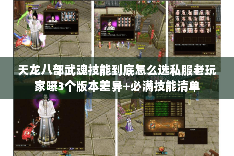 天龙八部武魂技能到底怎么选私服老玩家曝3个版本差异+必满技能清单 天龙八部武魂技能到底怎么选私服老玩家曝3个版本差异+必满技能清单
